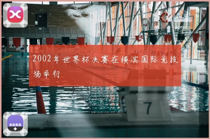 2002年世界杯决赛在横滨国际竞技场举行