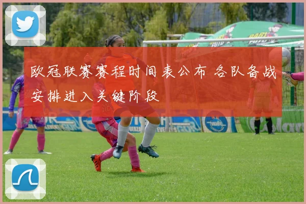 欧冠联赛赛程时间表公布 各队备战安排进入关键阶段