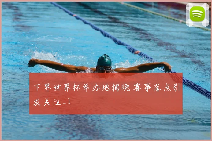 下界世界杯举办地揭晓 赛事落点引发关注_1