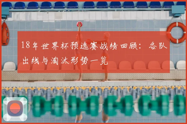 18年世界杯预选赛战绩回顾：各队出线与淘汰形势一览