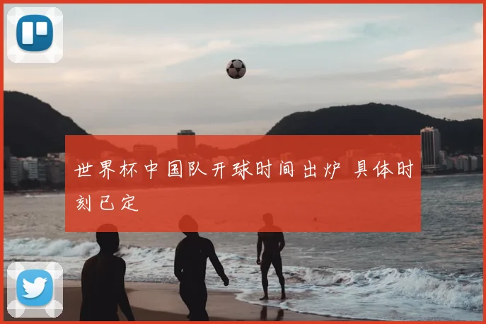 世界杯中国队开球时间出炉 具体时刻已定