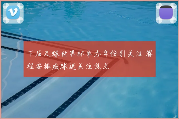 下届足球世界杯举办年份引关注 赛程安排成球迷关注焦点