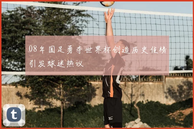 08年国足勇夺世界杯创造历史佳绩引发球迷热议